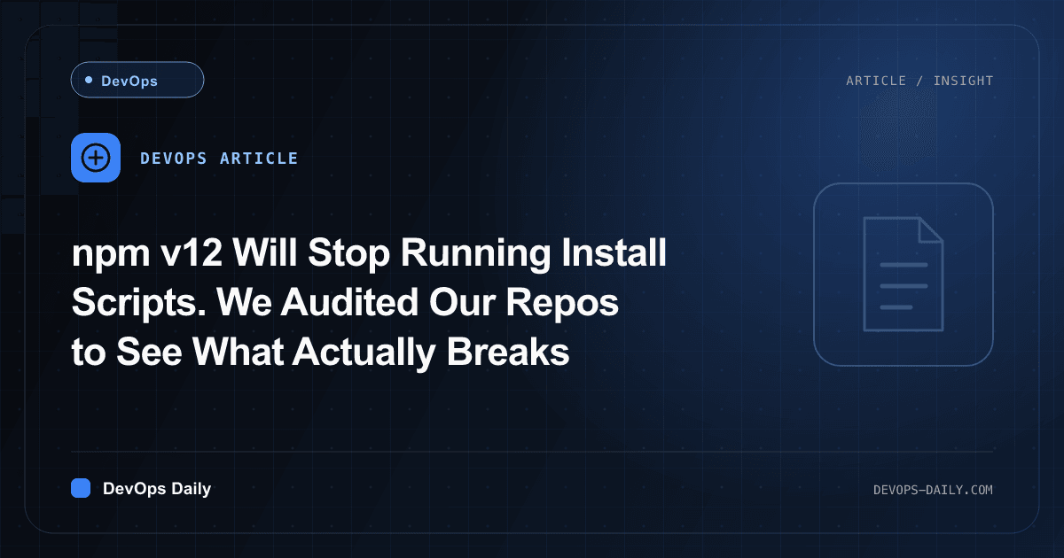 npm v12 Will Stop Running Install Scripts. We Audited Our Repos to See What Actually Breaks
